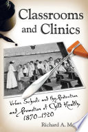 Classrooms and clinics : urban schools and the protection and promotion of child health, 1870-1930 /