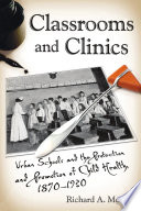 Classrooms and clinics : urban schools and the protection and promotion of child health, 1870-1930 /