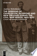The Germans of Charleston, Richmond and New Orleans during the Civil War period, 1850-1870 a study and research compendium /