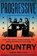 Progressive country : how the 1970s transformed the Texan in popular culture /