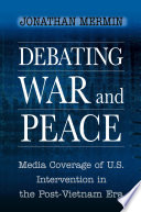 Debating war and peace media coverage of U.S. intervention in the post-Vietnam era /