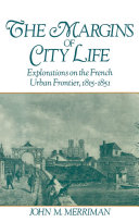 The margins of city life explorations on the French urban frontier, 1815-1851 /