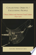 Collecting objects/excluding people Chinese subjects and American visual culture, 1830-1900 /