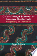 Ch'orti'-Maya survival in eastern Guatemala indigeneity in transition /