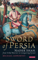 The sword of Persia : Nader Shah, from tribal warrior to conquering tyrant /