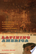 Latining America : Black-Brown Passages and the Coloring of Latino/a Studies /