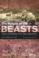 The nature of the beasts empire and exhibition at the Tokyo Imperial Zoo /