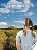 Becoming Laura Ingalls Wilder the woman behind the legend /