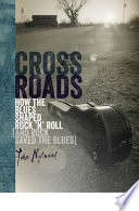 Crossroads how the blues shaped rock 'n' roll (and rock saved the blues) /