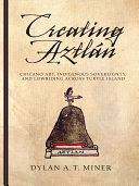 Creating Aztlán : Chicano art, indigenous sovereignty, and lowriding across Turtle Island /