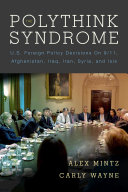 The polythink syndrome : U.S. foreign policy decisions on 9/11, Afghanistan, Iraq, Iran, Syria, and ISIS /