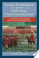 George Washington and the Half-King Chief Tanacharison : an alliance that began the French and Indian War /