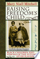 Raising freedom's child Black children and visions of the future after slavery /