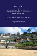 The politics of local participatory democracy in Latin America : institutions, actors, and interactions /