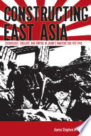 Constructing East Asia technology, ideology, and empire in Japan's wartime era, 1931-1945 /