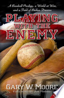 Playing with the enemy a baseball prodigy, a world at war, and a field of broken dreams /
