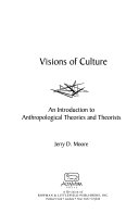 Visions of culture : an introduction to anthropological theories and theorists /
