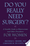 Do you really need surgery? a sensible guide to hysterectomy and other procedures for women /