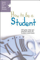 How to be a student 100 great ideas and practical habits for students everywhere /
