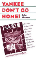 Yankee don't go home Mexican nationalism, American business culture, and the shaping of modern Mexico, 1920-1950 /