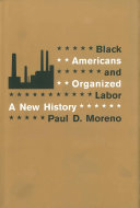Black Americans and organized labor a new history /