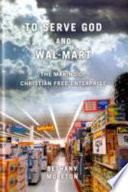 To serve God and Wal-Mart the making of Christian free enterprise /