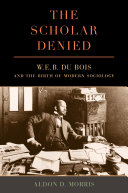The scholar denied : W.E.B. Du Bois and the birth of modern sociology /