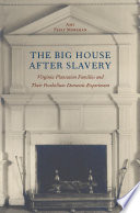 The big house after slavery Virginia plantation families and their postbellum domestic experiment /