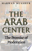 The Arab center the promise of moderation /