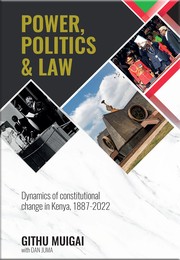 Power, politics & law : dynamics of constitutional change in  Kenya, 1887-2022 /