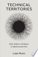 Technical Territories : Data, Subjects, and Spaces in Infrastructural Asia /