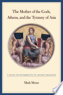The Mother of the Gods, Athens, and the tyranny of Asia a study of sovereignty in ancient religion /