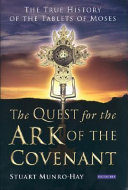 The quest for the Ark of the Covenant the true history of the tablets of Moses /
