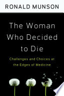 The woman who decided to die challenges and choices at the edges of medicine /