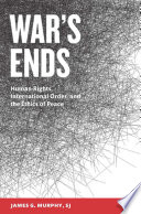War's ends : human rights, international order, and the ethics of peace /