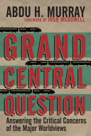 Grand central question : answering the critical concerns of the major worldviews /