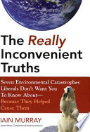 The really inconvenient truths seven enviornmental catastrophes liberals don't want you to know about because they helped cause them /