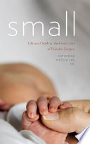 Small : life and death on the front lines of pediatric surgery /
