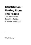 Constitution making from the middle : civil society and transition politics in Kenya, 1992 - 1997 /