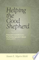 Helping the Good Shepherd pastoral counselors in a psychotherapeutic culture, 1925-1975 /