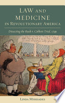 Law and medicine in revolutionary America dissecting the Rush v. Cobbett trial, 1799 /