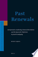 Past renewals interpretative authority, renewed revelation, and the quest for perfection in Jewish antiquity /