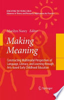 Making Meaning Constructing Multimodal Perspectives of Language, Literacy, and Learning through Arts-based Early Childhood Education /