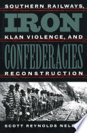 Iron confederacies southern railways, Klan violence, and Reconstruction /