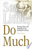 Say little, do much nurses, nuns, and hospitals in the nineteenth century /