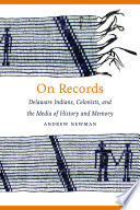 On records Delaware indians, colonists, and the media of history and memory /