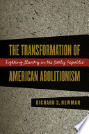 The transformation of American abolitionism fighting slavery in the early Republic /