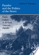 Parades and the politics of the street festive culture in the early American republic /