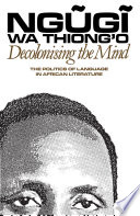 Decolonising the mind : the politics of language in Africa literature /