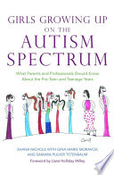 Girls growing up on the autism spectrum what parents and professionals should know about the pre-teen and teenage years /